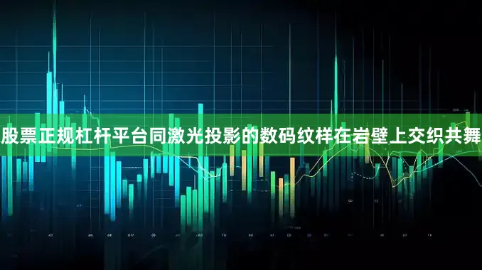 股票正规杠杆平台同激光投影的数码纹样在岩壁上交织共舞