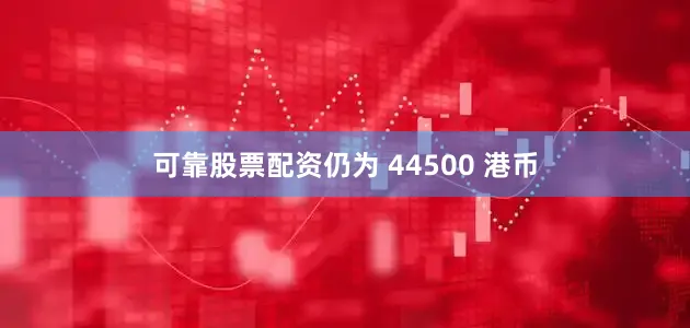 可靠股票配资仍为 44500 港币