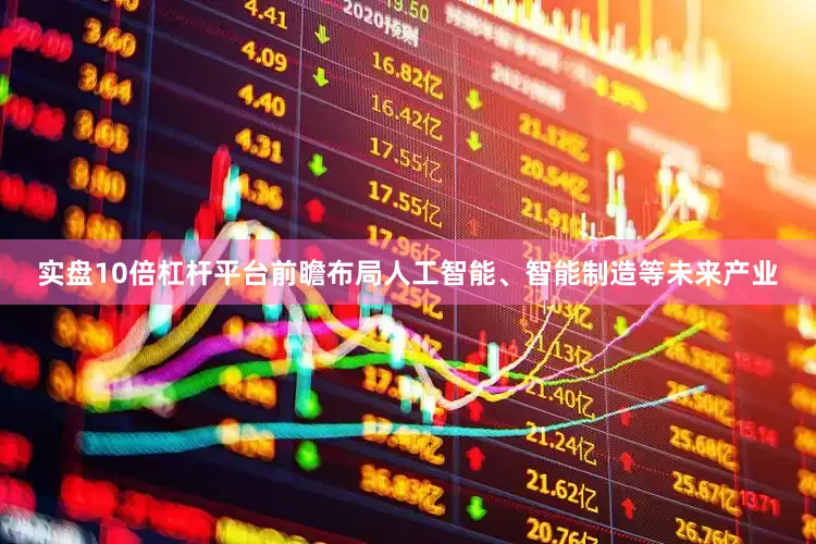 实盘10倍杠杆平台前瞻布局人工智能、智能制造等未来产业