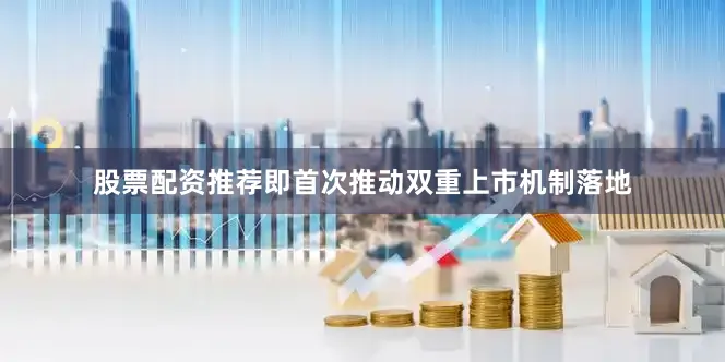 股票配资推荐即首次推动双重上市机制落地