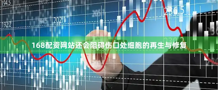 168配资网站还会阻碍伤口处细胞的再生与修复