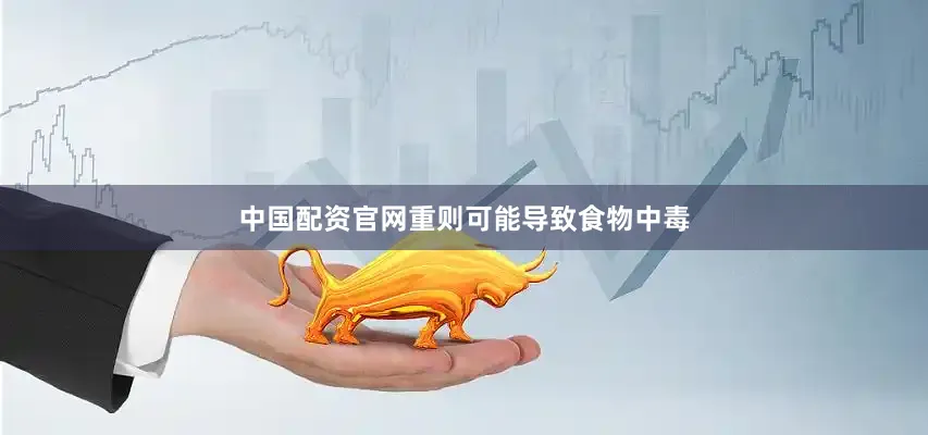 中国配资官网重则可能导致食物中毒