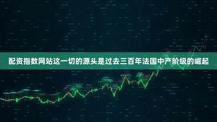 配资指数网站这一切的源头是过去三百年法国中产阶级的崛起