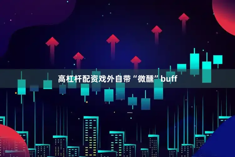 高杠杆配资戏外自带“微醺”buff