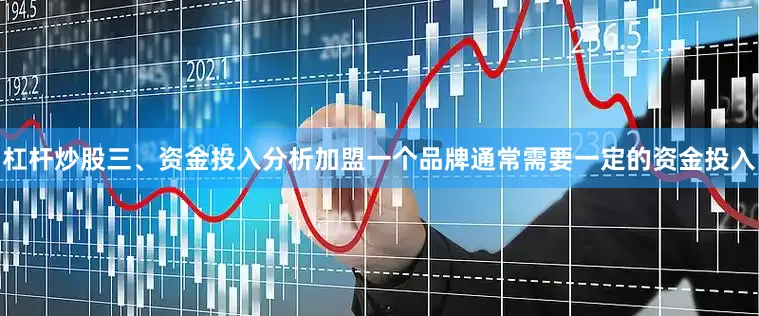 杠杆炒股三、资金投入分析加盟一个品牌通常需要一定的资金投入