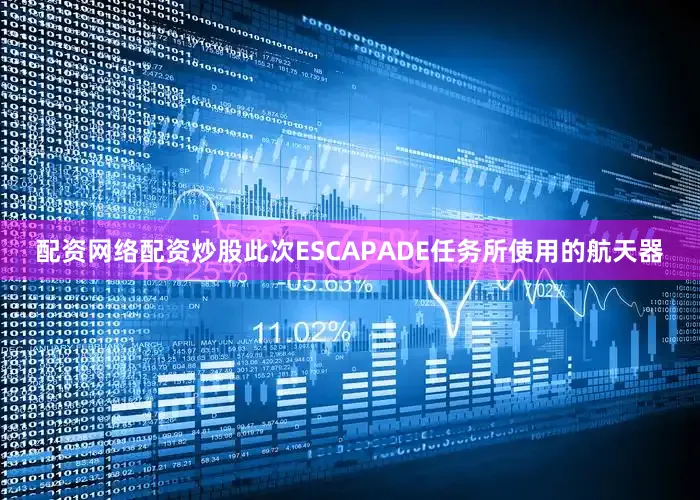 配资网络配资炒股此次ESCAPADE任务所使用的航天器