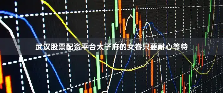 武汉股票配资平台太子府的女眷只要耐心等待