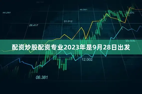配资炒股配资专业2023年是9月28日出发