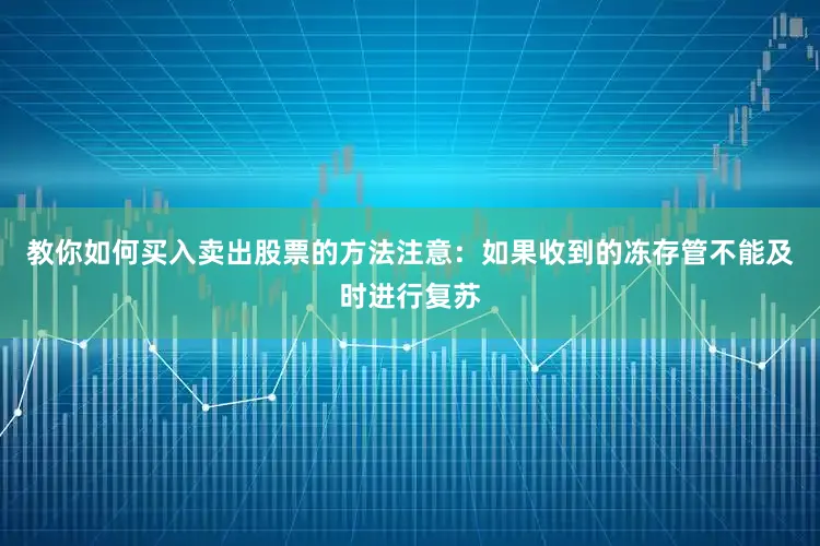 教你如何买入卖出股票的方法注意：如果收到的冻存管不能及时进行复苏