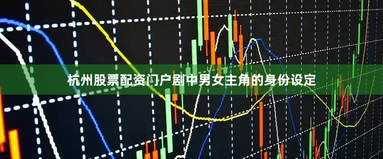 杭州股票配资门户剧中男女主角的身份设定